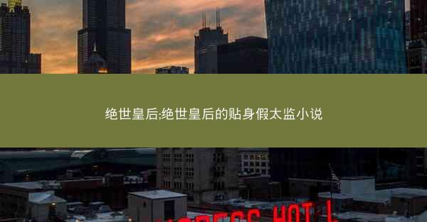 绝世皇后;绝世皇后的贴身假太监小说