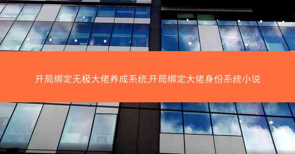 开局绑定无极大佬养成系统,开局绑定大佬身份系统小说
