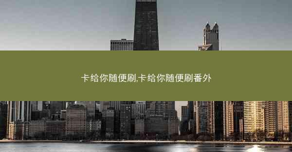 卡给你随便刷,卡给你随便刷番外