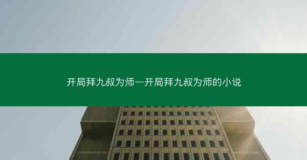 开局拜九叔为师—开局拜九叔为师的小说