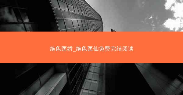 绝色医娇_绝色医仙免费完结阅读