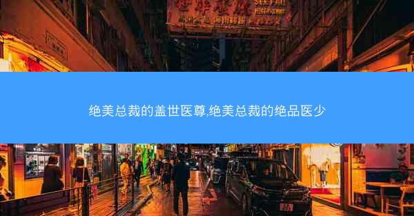 绝美总裁的盖世医尊,绝美总裁的绝品医少