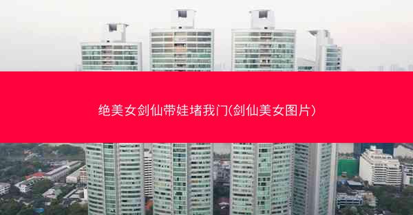 绝美女剑仙带娃堵我门(剑仙美女图片)