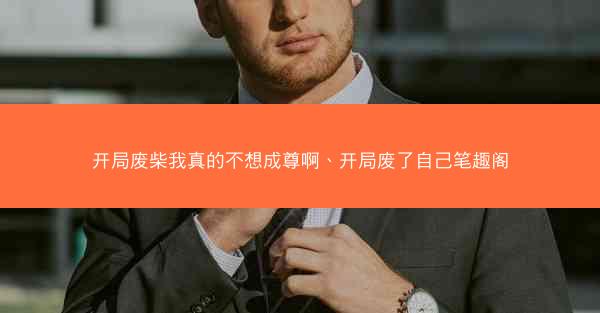 开局废柴我真的不想成尊啊、开局废了自己笔趣阁