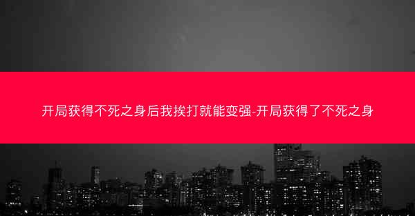 开局获得不死之身后我挨打就能变强-开局获得了不死之身
