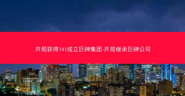 开局获得141成立巨神集团-开局继承巨神公司