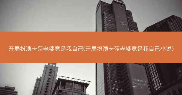 开局扮演卡莎老婆竟是我自己(开局扮演卡莎老婆竟是我自己小说)