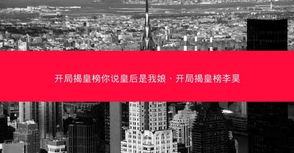 开局揭皇榜你说皇后是我娘、开局揭皇榜李昊 开局揭皇榜你说皇后是我娘、开局揭皇榜李昊