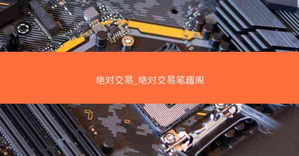 绝对交易_绝对交易笔趣阁 绝对交易_绝对交易笔趣阁