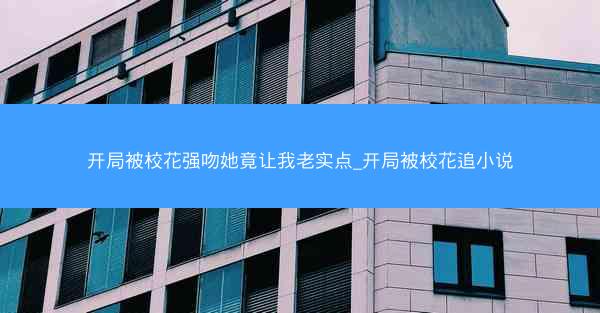 开局被校花强吻她竟让我老实点_开局被校花追小说