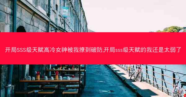 开局SSS级天赋高冷女神被我撩到破防,开局sss级天赋的我还是太弱了