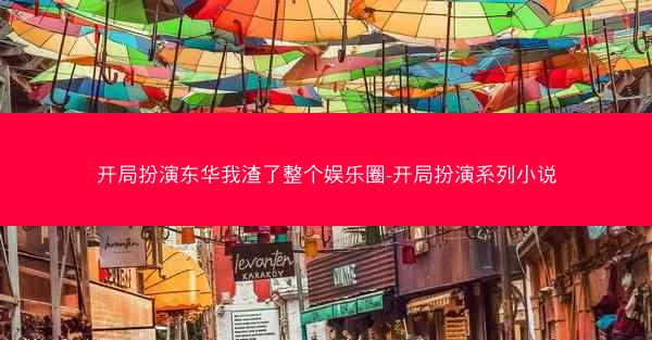 开局扮演东华我渣了整个娱乐圈-开局扮演系列小说