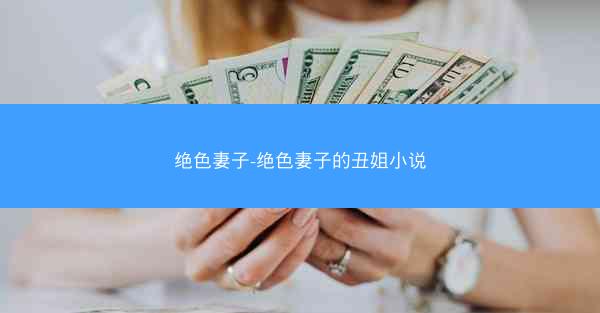 绝色妻子-绝色妻子的丑姐小说