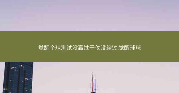 觉醒个球测试没赢过干仗没输过;觉醒球球