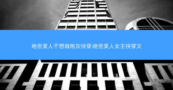 绝世美人不想做炮灰快穿;绝世美人女主快穿文