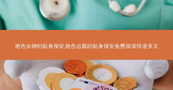 绝色女神的贴身保安,绝色总裁的贴身保安免费阅读惊语多文