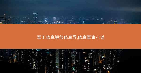 军工修真解放修真界,修真军事小说