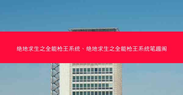 绝地求生之全能枪王系统、绝地求生之全能枪王系统笔趣阁