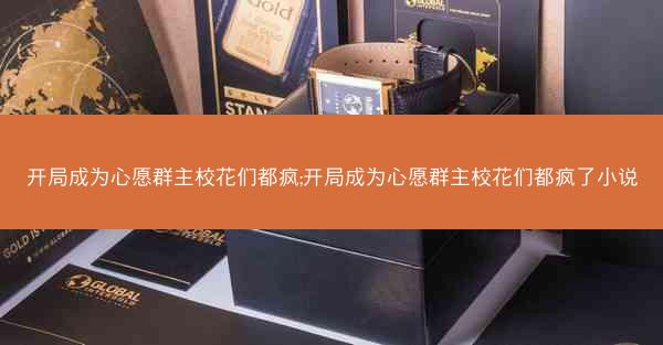 开局成为心愿群主校花们都疯;开局成为心愿群主校花们都疯了小说