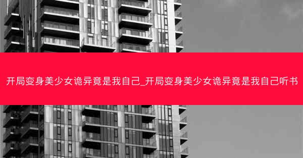 开局变身美少女诡异竟是我自己_开局变身美少女诡异竟是我自己听书