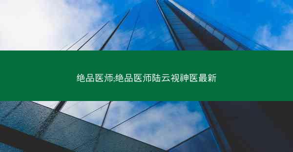 绝品医师;绝品医师陆云视神医最新