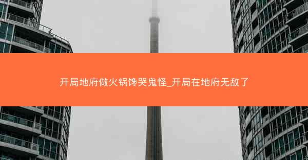 开局地府做火锅馋哭鬼怪_开局在地府无敌了