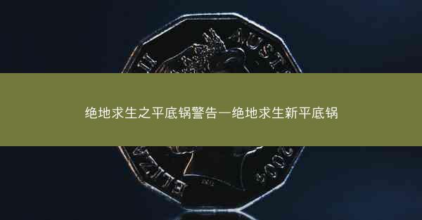 绝地求生之平底锅警告—绝地求生新平底锅