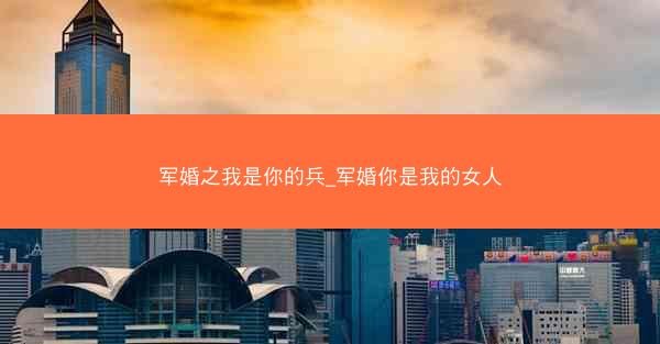 军婚之我是你的兵_军婚你是我的女人