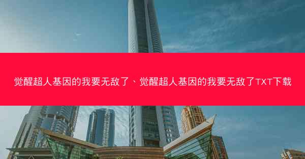 觉醒超人基因的我要无敌了、觉醒超人基因的我要无敌了TXT下载