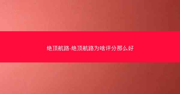 绝顶航路-绝顶航路为啥评分那么好