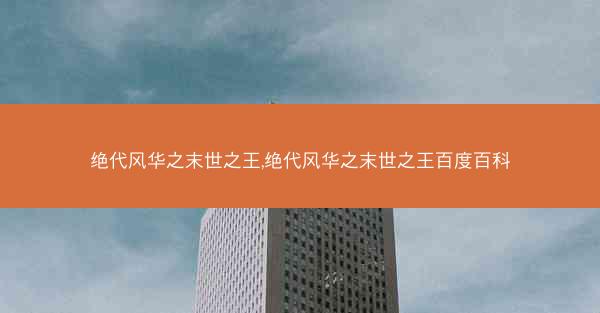 绝代风华之末世之王,绝代风华之末世之王百度百科