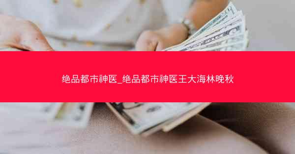绝品都市神医_绝品都市神医王大海林晚秋