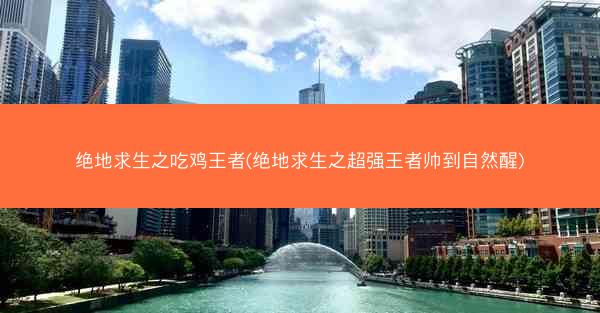 绝地求生之吃鸡王者(绝地求生之超强王者帅到自然醒)