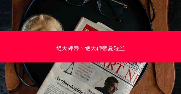 绝天神帝、绝天神帝夏轻尘