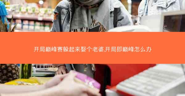 开局巅峰赛躲起来娶个老婆,开局即巅峰怎么办