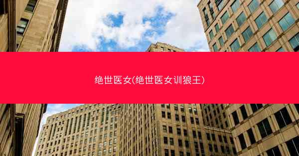 绝世医女(绝世医女训狼王)