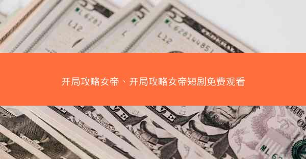 开局攻略女帝、开局攻略女帝短剧免费观看