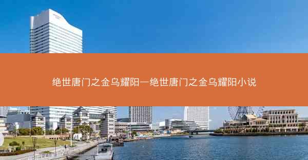 绝世唐门之金乌耀阳—绝世唐门之金乌耀阳小说
