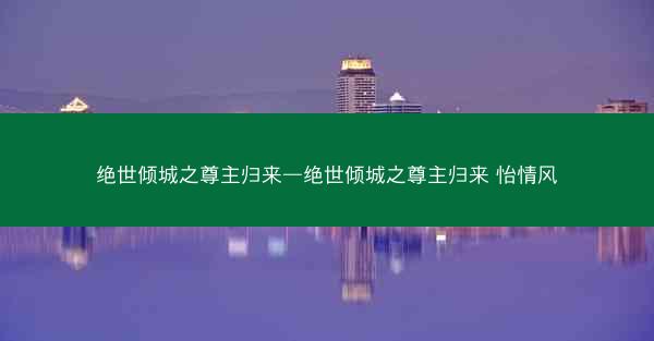 绝世倾城之尊主归来—绝世倾城之尊主归来 怡情风