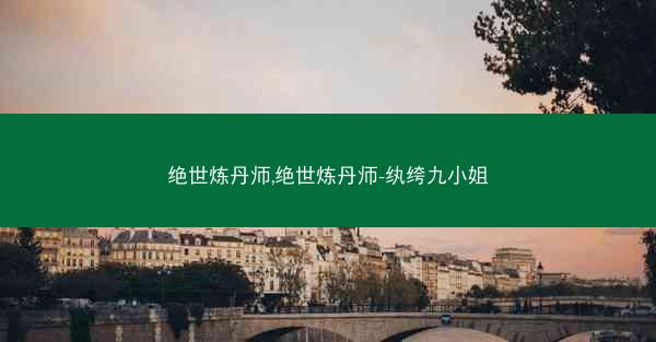 绝世炼丹师,绝世炼丹师-纨绔九小姐