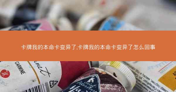 卡牌我的本命卡变异了,卡牌我的本命卡变异了怎么回事