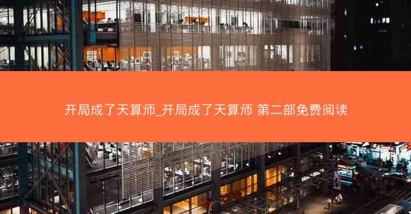 开局成了天算师_开局成了天算师 第二部免费阅读 开局成了天算师_开局成了天算师 第二部免费阅读