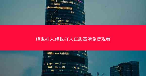 绝世好人;绝世好人正版高清免费观看