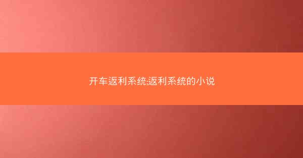 开车返利系统;返利系统的小说 开车返利系统;返利系统的小说