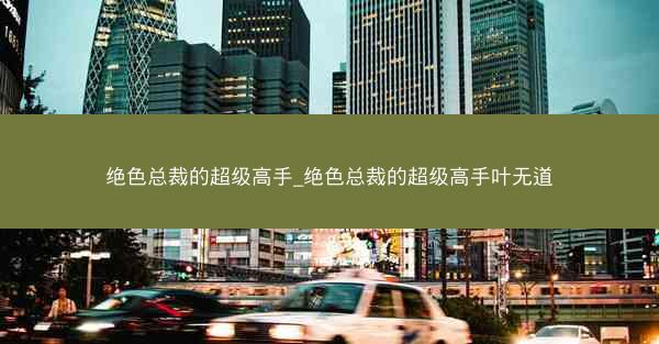 绝色总裁的超级高手_绝色总裁的超级高手叶无道