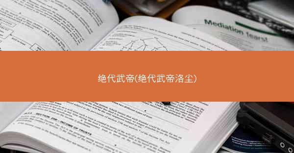 绝代武帝(绝代武帝洛尘)