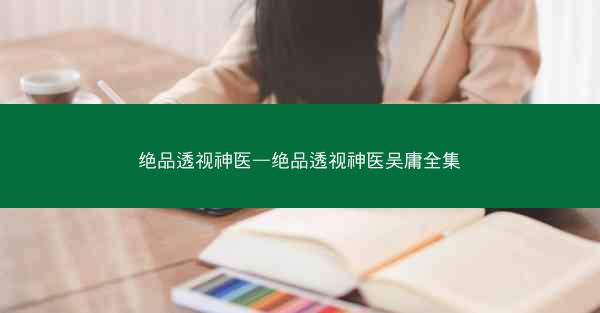 绝品透视神医—绝品透视神医吴庸全集