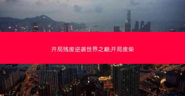 开局残废逆袭世界之巅;开局废柴