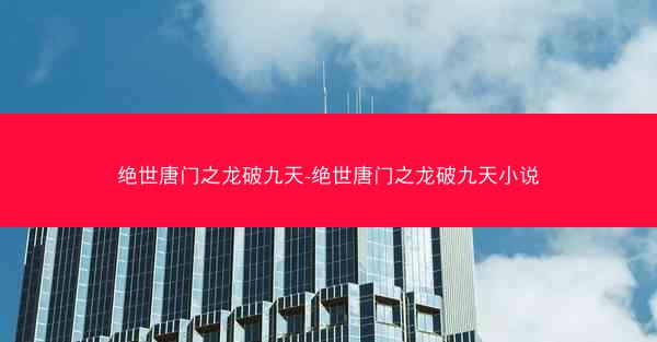绝世唐门之龙破九天-绝世唐门之龙破九天小说