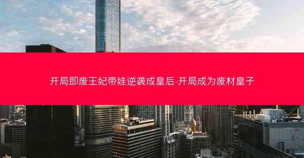 开局即废王妃带娃逆袭成皇后-开局成为废材皇子